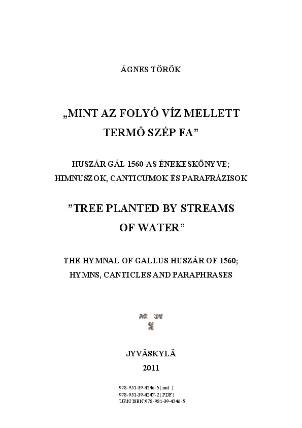 "Mint az folyó víz mellett termő szép fa" : Huszár Gál 1560-as énekeskönyve : himnuszok, canticumok és parafrázisok = "Tree planted by streams of water" : the hymnal of Gallus Huszár of 1560 : hymns, canticles and paraphrases